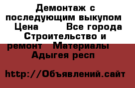 Демонтаж с последующим выкупом  › Цена ­ 10 - Все города Строительство и ремонт » Материалы   . Адыгея респ.